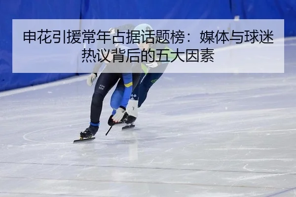 申花引援常年占据话题榜：媒体与球迷热议背后的五大因素